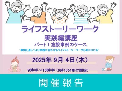 【開催レポート】第1回  ライフストーリーワーク・実践編講座 – パートⅠ施設事例 –